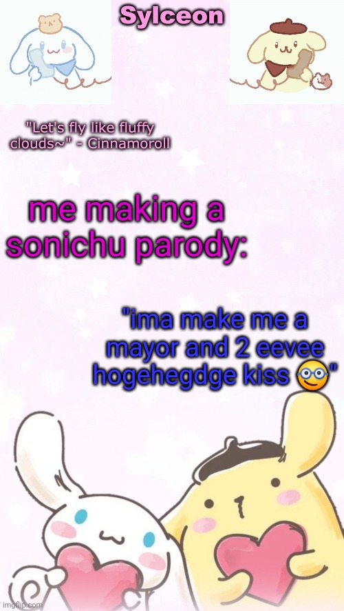 yall rembre chris chan | me making a sonichu parody:; "ima make me a mayor and 2 eevee hogehegdge kiss 🤓" | image tagged in sylc's pom pom purin and cinnamoroll temp thx yachi | made w/ Imgflip meme maker