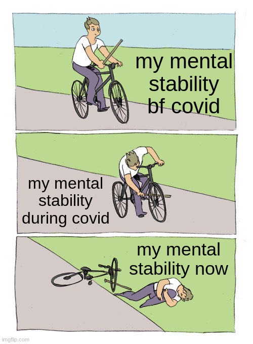 Bike Fall Meme | my mental stability bf covid; my mental stability during covid; my mental stability now | image tagged in memes,bike fall | made w/ Imgflip meme maker