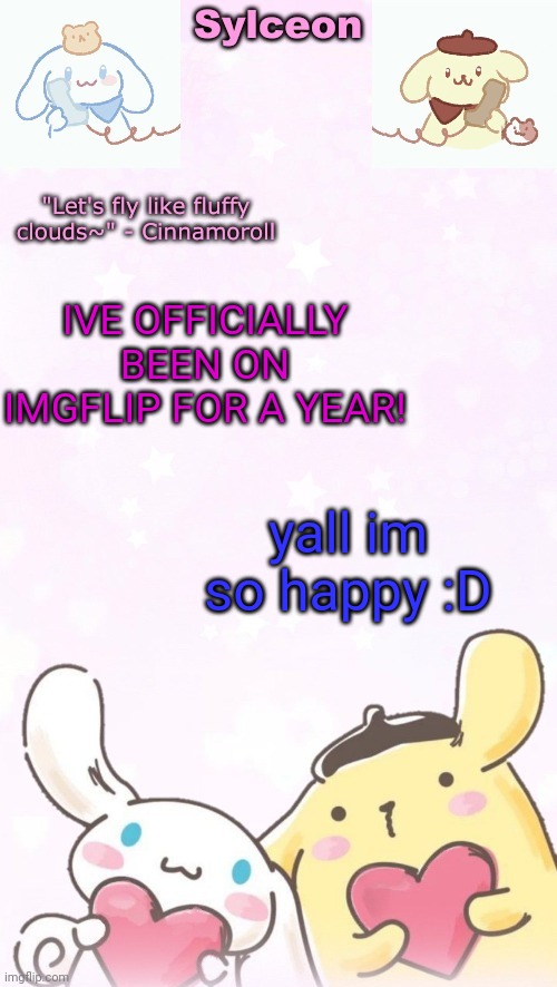 please draw something for me, read comments :D | IVE OFFICIALLY BEEN ON IMGFLIP FOR A YEAR! yall im so happy :D | image tagged in sylc's pom pom purin and cinnamoroll temp thx yachi | made w/ Imgflip meme maker