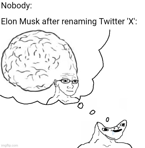 Stop kidding yourself, Elon Musk is not a genius | Nobody:; Elon Musk after renaming Twitter 'X': | image tagged in brainlet wojak dream,elon musk,twitter,stupidity | made w/ Imgflip meme maker