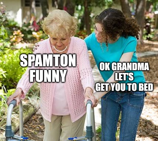 Sure grandma let's get you to bed | SPAMTON FUNNY; OK GRANDMA LET'S GET YOU TO BED | image tagged in sure grandma let's get you to bed | made w/ Imgflip meme maker