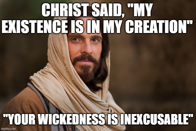 CHRIST SAID, "MY EXISTENCE IS IN MY CREATION"; "YOUR WICKEDNESS IS INEXCUSABLE" | made w/ Imgflip meme maker