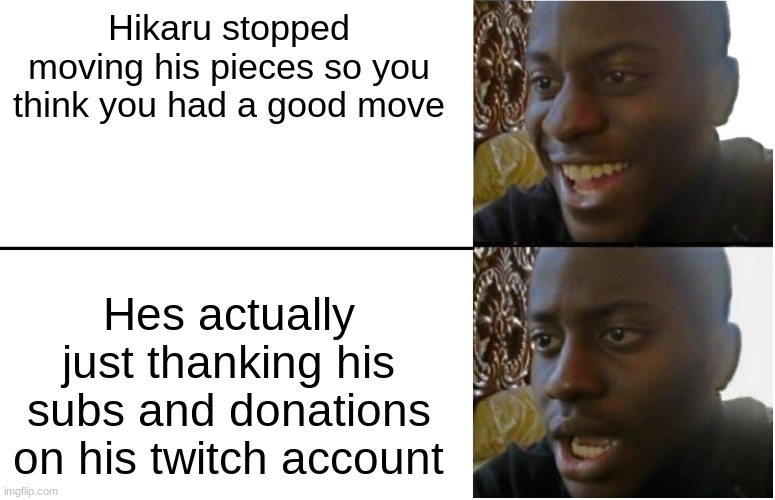 lol i thought i gave him a stroke | Hikaru stopped moving his pieces so you think you had a good move; Hes actually just thanking his subs and donations on his twitch account | image tagged in disappointed black guy | made w/ Imgflip meme maker