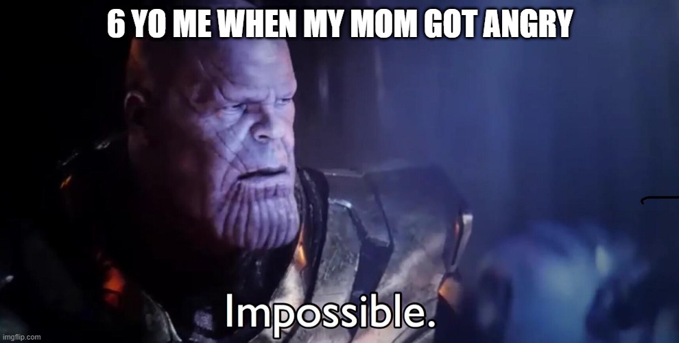 I was angry | 6 YO ME WHEN MY MOM GOT ANGRY | image tagged in thanos impossible,memes | made w/ Imgflip meme maker