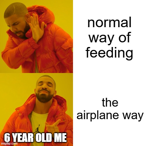 Drake Hotline Bling | normal way of feeding; the airplane way; 6 YEAR OLD ME | image tagged in memes,drake hotline bling | made w/ Imgflip meme maker