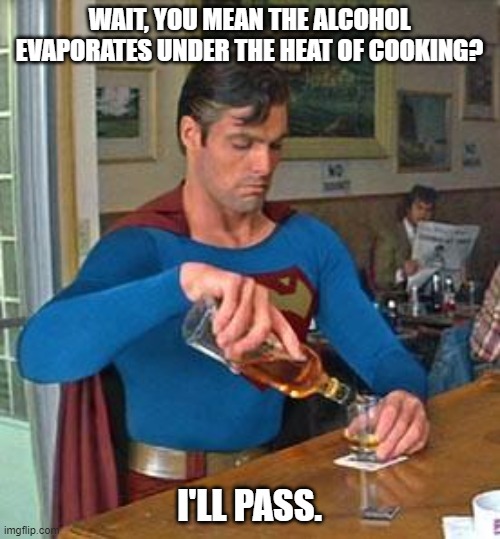 Drunk Superman | WAIT, YOU MEAN THE ALCOHOL EVAPORATES UNDER THE HEAT OF COOKING? I'LL PASS. | image tagged in drunk superman | made w/ Imgflip meme maker