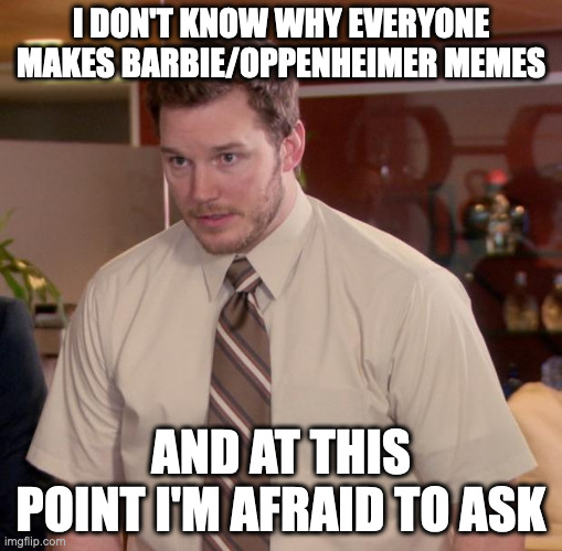 Afraid To Ask Andy Meme | I DON'T KNOW WHY EVERYONE MAKES BARBIE/OPPENHEIMER MEMES; AND AT THIS POINT I'M AFRAID TO ASK | image tagged in memes,afraid to ask andy | made w/ Imgflip meme maker