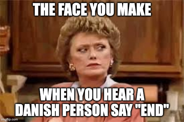 Blanche side eye | THE FACE YOU MAKE; WHEN YOU HEAR A DANISH PERSON SAY "END" | image tagged in blanche side eye | made w/ Imgflip meme maker