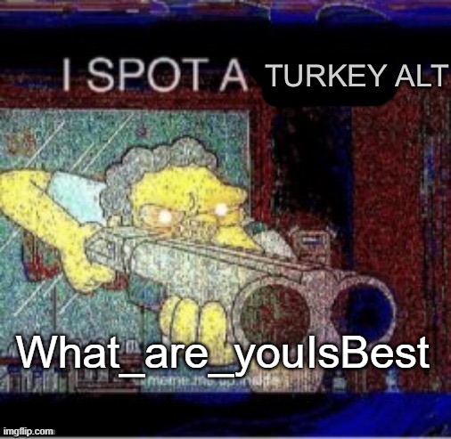 Pretty sure he is one. | What_are_youIsBest | image tagged in i spot a turkey alt | made w/ Imgflip meme maker