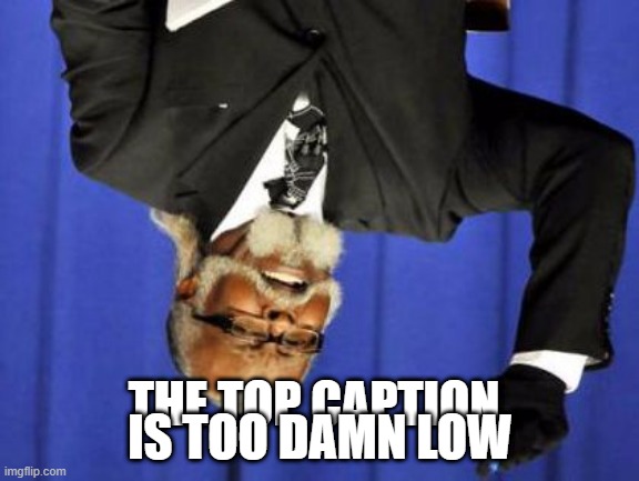 Yes it is. | IS TOO DAMN LOW; THE TOP CAPTION | image tagged in too damn low,why are you reading the tags | made w/ Imgflip meme maker