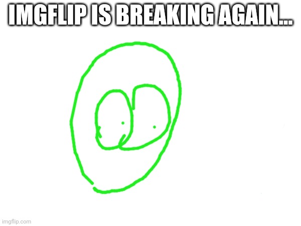 Oh no | IMGFLIP IS BREAKING AGAIN... | image tagged in drawing,memes,imgflip,funny,lol,oh no | made w/ Imgflip meme maker