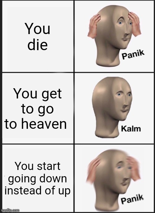 My first meme | You die; You get to go to heaven; You start going down instead of up | image tagged in memes,panik kalm panik | made w/ Imgflip meme maker