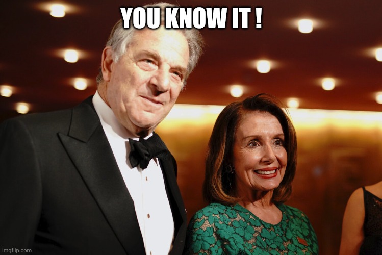 Paul & Nancy Pelosi | YOU KNOW IT ! | image tagged in paul nancy pelosi | made w/ Imgflip meme maker