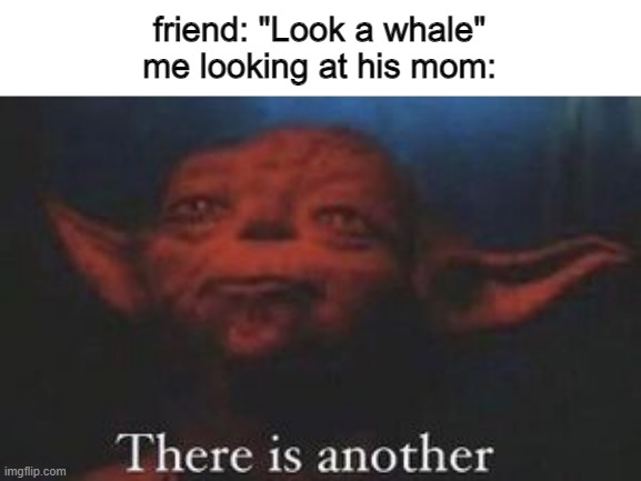 >doom music plays< | friend: "Look a whale"
me looking at his mom: | image tagged in yoda there is another,memes,funny | made w/ Imgflip meme maker