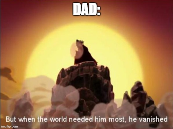 But when the world needed him most, he vanished | DAD: | image tagged in but when the world needed him most he vanished | made w/ Imgflip meme maker