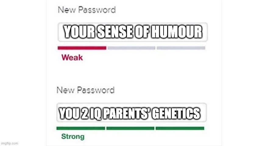 Weak strong password | YOUR SENSE OF HUMOUR YOU 2 IQ PARENTS' GENETICS | image tagged in weak strong password | made w/ Imgflip meme maker