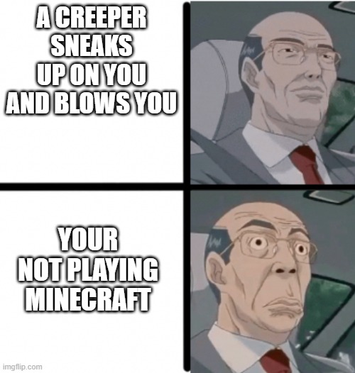 Worried Hiroshi | A CREEPER SNEAKS UP ON YOU AND BLOWS YOU; YOUR NOT PLAYING MINECRAFT | image tagged in worried hiroshi | made w/ Imgflip meme maker