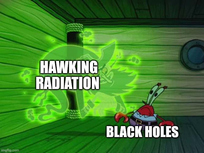 Hawking radiation | HAWKING RADIATION; BLACK HOLES | image tagged in a deal with the dutchman | made w/ Imgflip meme maker