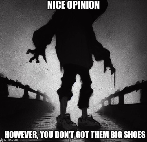 You don't got them big shoes | image tagged in you don't got them big shoes | made w/ Imgflip meme maker