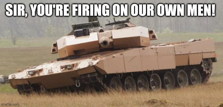 Challenger tank | SIR, YOU'RE FIRING ON OUR OWN MEN! | image tagged in challenger tank | made w/ Imgflip meme maker