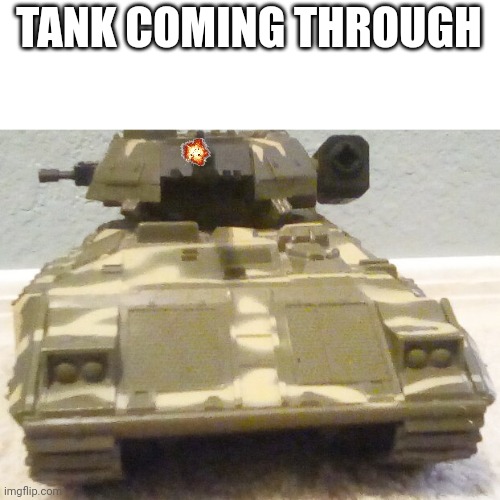 Tank | TANK COMING THROUGH | image tagged in tank | made w/ Imgflip meme maker