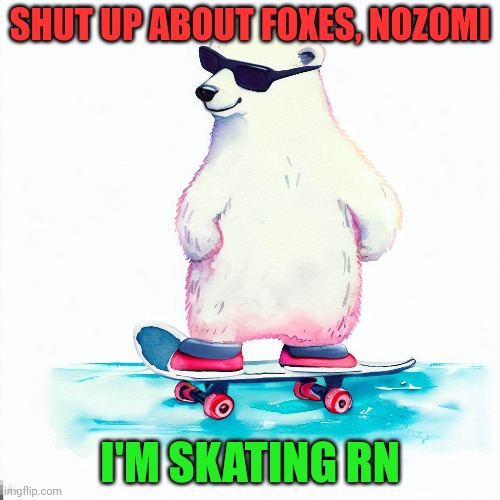 W or L | SHUT UP ABOUT FOXES, NOZOMI; I'M SKATING RN | made w/ Imgflip meme maker