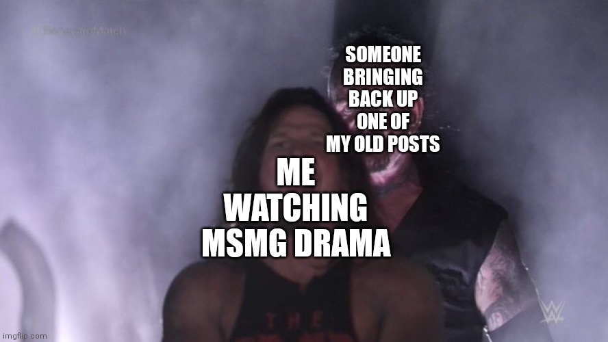 If only if this could happen | SOMEONE BRINGING BACK UP ONE OF MY OLD POSTS; ME WATCHING MSMG DRAMA | image tagged in aj styles undertaker | made w/ Imgflip meme maker