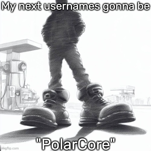 Big shoes | My next usernames gonna be; "PolarCore" | image tagged in big shoes | made w/ Imgflip meme maker