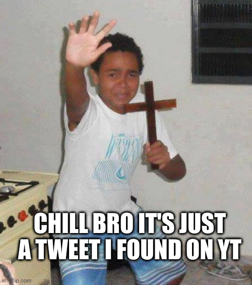 kid with cross | CHILL BRO IT'S JUST A TWEET I FOUND ON YT | image tagged in kid with cross | made w/ Imgflip meme maker