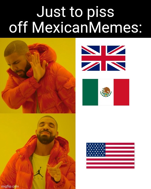 Read comments for context | Just to piss off MexicanMemes: | image tagged in memes,drake hotline bling | made w/ Imgflip meme maker