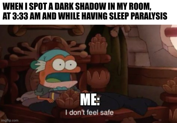 I need to stop hanging jackets in my room | WHEN I SPOT A DARK SHADOW IN MY ROOM, AT 3:33 AM AND WHILE HAVING SLEEP PARALYSIS; ME: | image tagged in i don't feel safe | made w/ Imgflip meme maker