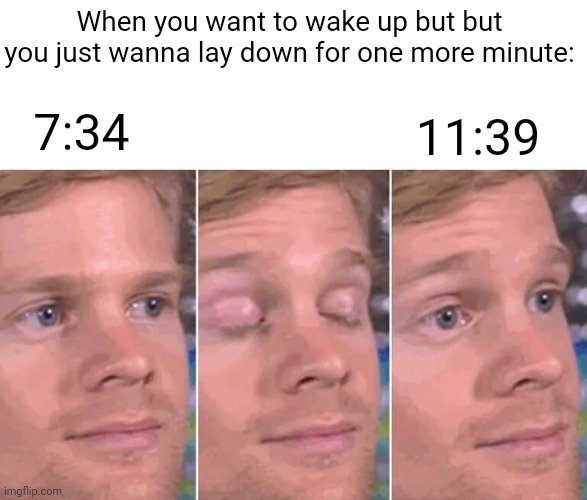 Meme #2,822 | When you want to wake up but but you just wanna lay down for one more minute:; 11:39; 7:34 | image tagged in open close eyes,memes,relatable,repost,sleep,time | made w/ Imgflip meme maker