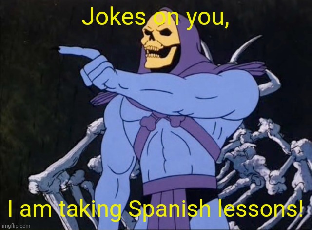Jokes on you I’m into that shit | Jokes on you, I am taking Spanish lessons! | image tagged in jokes on you i m into that shit | made w/ Imgflip meme maker