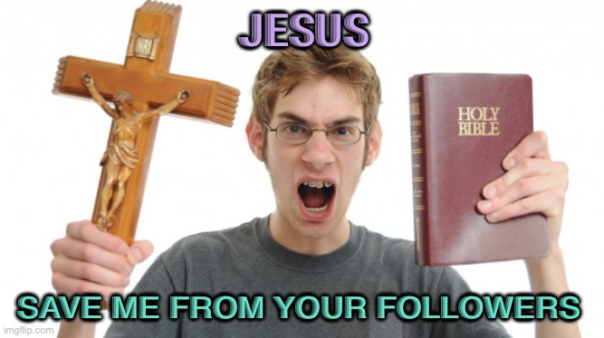 Save me | JESUS; SAVE ME FROM YOUR FOLLOWERS | image tagged in angry christian | made w/ Imgflip meme maker