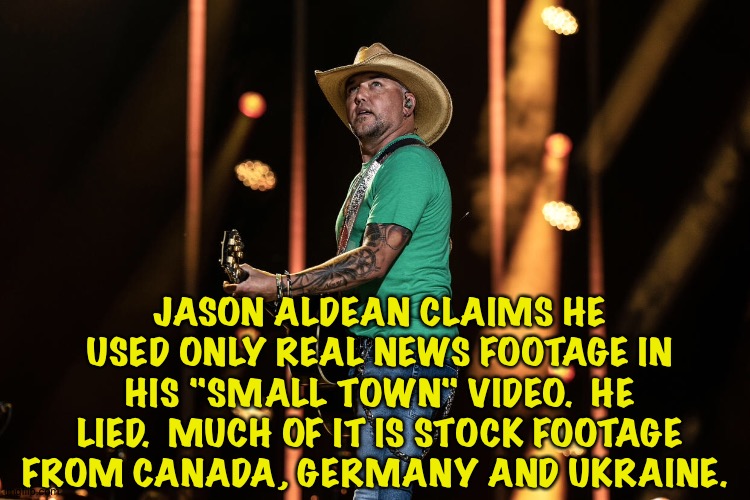 Jason Aldean Fraud | JASON ALDEAN CLAIMS HE USED ONLY REAL NEWS FOOTAGE IN HIS "SMALL TOWN" VIDEO.  HE LIED.  MUCH OF IT IS STOCK FOOTAGE FROM CANADA, GERMANY AND UKRAINE. | image tagged in jason aldean fraud | made w/ Imgflip meme maker
