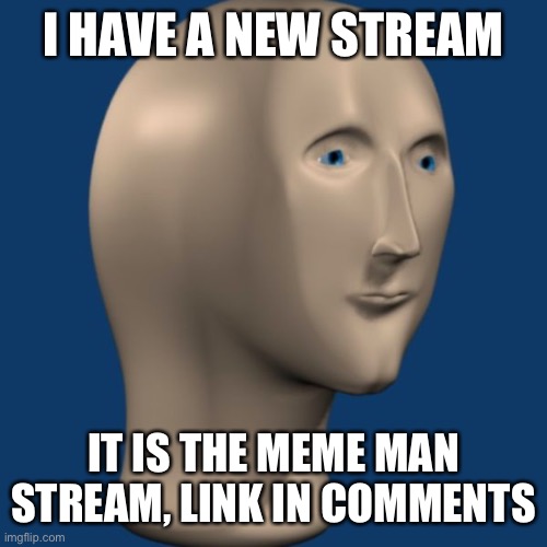 Hi | I HAVE A NEW STREAM; IT IS THE MEME MAN STREAM, LINK IN COMMENTS | image tagged in meme man,new stream | made w/ Imgflip meme maker