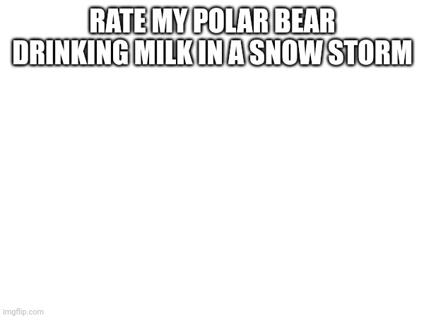 10/10 | RATE MY POLAR BEAR DRINKING MILK IN A SNOW STORM | image tagged in drawing | made w/ Imgflip meme maker