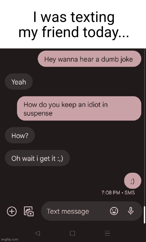 it took her like five minutes to respond XXDD | I was texting my friend today... | image tagged in texting,friends,funny texts,lmao,gullible,dumb ass | made w/ Imgflip meme maker