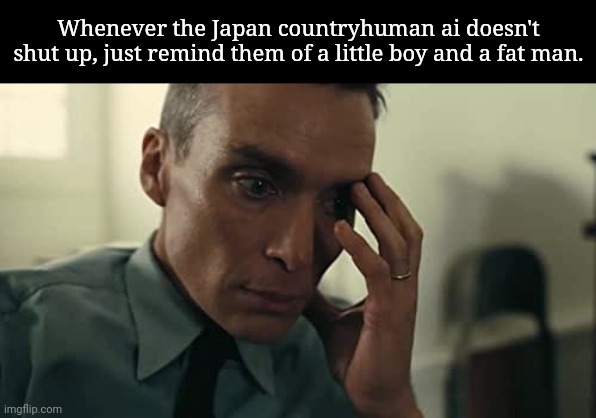 Oppenheimer | Whenever the Japan countryhuman ai doesn't shut up, just remind them of a little boy and a fat man. | image tagged in oppenheimer | made w/ Imgflip meme maker