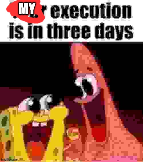 your execution is in three days | MY | image tagged in your execution is in three days | made w/ Imgflip meme maker