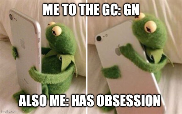 It’s a problem guys, got any tips? | ME TO THE GC: GN; ALSO ME: HAS OBSESSION | image tagged in kermit hugging phone | made w/ Imgflip meme maker
