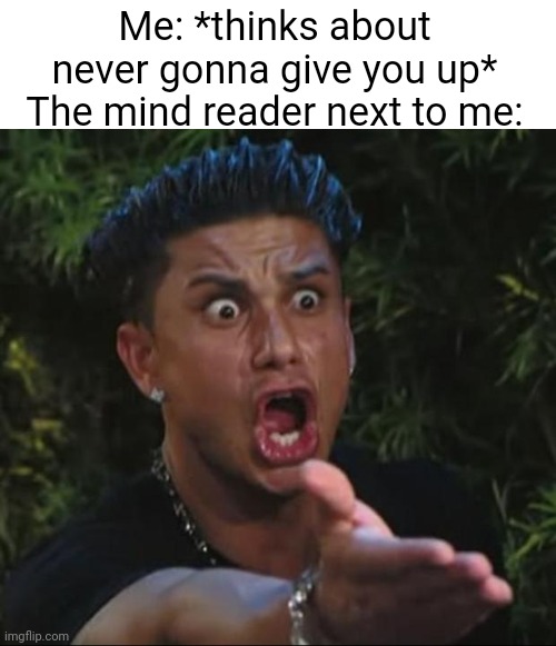 Meme #2,830 | Me: *thinks about never gonna give you up*
The mind reader next to me: | image tagged in memes,dj pauly d,rickroll,funny,never gonna give you up,repost | made w/ Imgflip meme maker