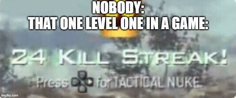 I might have already made this meme before but oh well | NOBODY:
THAT ONE LEVEL ONE IN A GAME: | image tagged in killstreak meme,how,hacks | made w/ Imgflip meme maker
