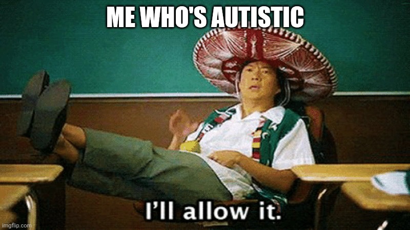 Ill allow it | ME WHO'S AUTISTIC | image tagged in ill allow it | made w/ Imgflip meme maker