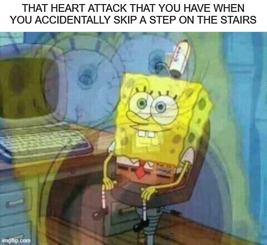Anyone relate? | THAT HEART ATTACK THAT YOU HAVE WHEN YOU ACCIDENTALLY SKIP A STEP ON THE STAIRS | image tagged in spongebob panic inside,heart attack,scary,funny,fun,haha | made w/ Imgflip meme maker