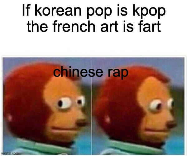Monkey Puppet Meme | If korean pop is kpop the french art is fart; chinese rap | image tagged in memes,monkey puppet | made w/ Imgflip meme maker