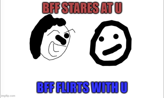 white background | BFF STARES AT U; BFF FLIRTS WITH U | image tagged in white background | made w/ Imgflip meme maker