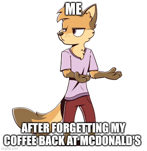 I ain't going back to McDonald's | ME; AFTER FORGETTING MY COFFEE BACK AT MCDONALD'S | image tagged in seriously,coffee,coffee addict,jpfan102504 | made w/ Imgflip meme maker