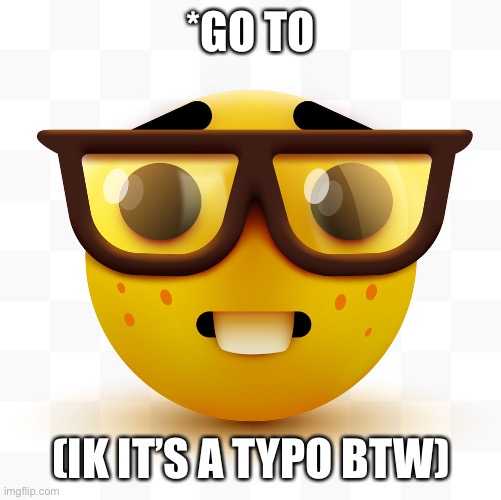 Nerd emoji | *GO TO (IK IT’S A TYPO BTW) | image tagged in nerd emoji | made w/ Imgflip meme maker