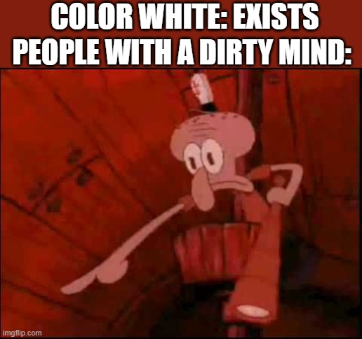 LITERALLY EVERY SINGLE TIME SOMEONE MENTIONS IT ON THE INTERNET THE COMMENTS EXPLODE WITH WEIRD STUFF | COLOR WHITE: EXISTS; PEOPLE WITH A DIRTY MIND: | image tagged in squidward pointing,white,internet | made w/ Imgflip meme maker